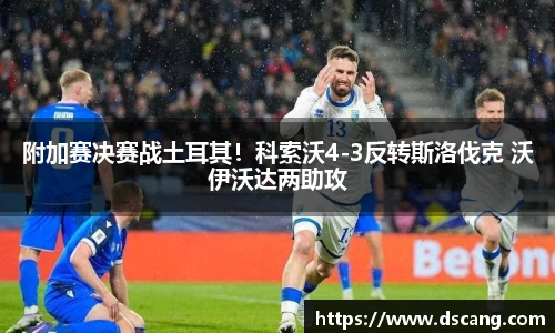 附加赛决赛战土耳其！科索沃4-3反转斯洛伐克 沃伊沃达两助攻