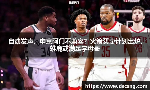自动发声，申京阿门不兼容？火箭买卖计划出炉，雄鹿或满足字母哥