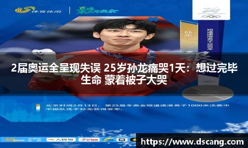 2届奥运全呈现失误 25岁孙龙痛哭1天：想过完毕生命 蒙着被子大哭